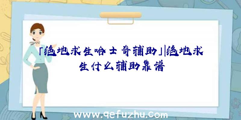 「绝地求生哈士奇辅助」|绝地求生什么辅助靠谱